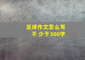 足球作文怎么写不 少于300字